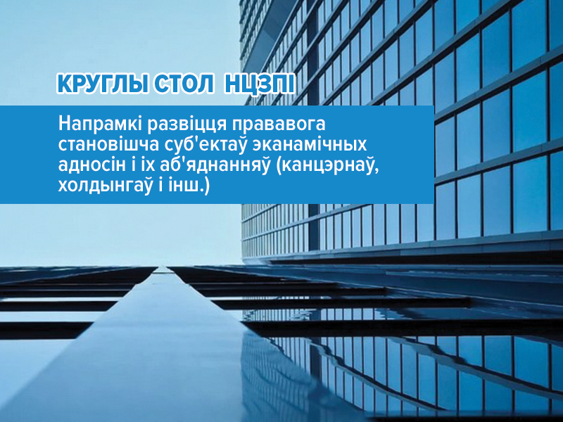 Адкрыта рэгістрацыя ўдзельнікаў на круглы стол па напрамках развіцця прававога становішча суб'ектаў эканамічных адносін і іх аб'яднанняў