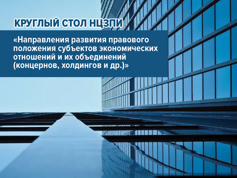 Открыта регистрация участников на круглый стол по направлениям развития правового положения субъектов экономических отношений и их объединений