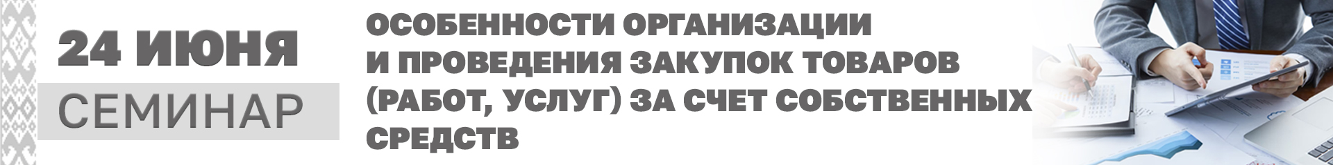 24 июня 2026 г. «Особенности организации и проведения закупок товаров (работ, услуг) за счет собственных средств»